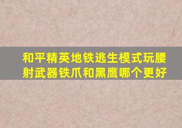 和平精英地铁逃生模式玩腰射武器铁爪和黑鹰哪个更好