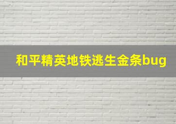 和平精英地铁逃生金条bug