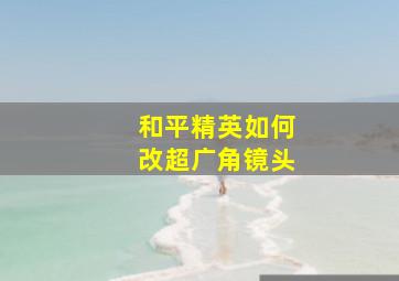 和平精英如何改超广角镜头