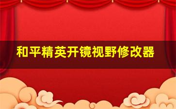 和平精英开镜视野修改器