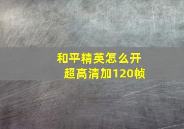 和平精英怎么开超高清加120帧