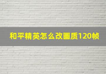 和平精英怎么改画质120帧