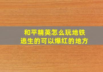 和平精英怎么玩地铁逃生的可以爆红的地方