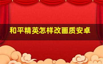 和平精英怎样改画质安卓