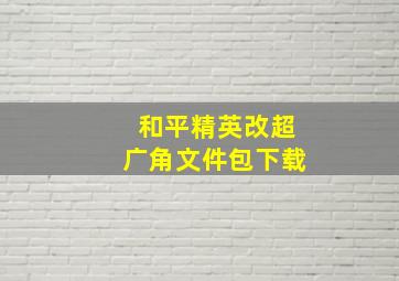 和平精英改超广角文件包下载