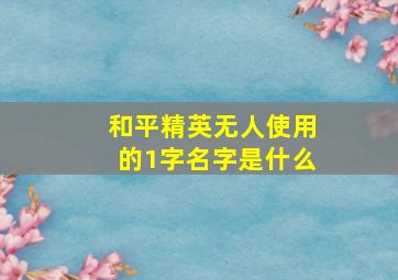 和平精英无人使用的1字名字是什么