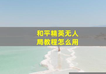 和平精英无人局教程怎么用