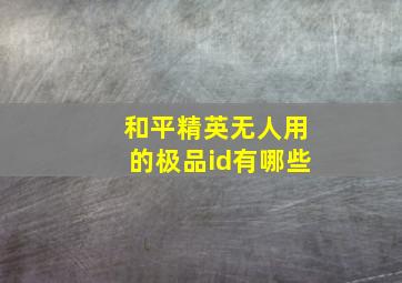 和平精英无人用的极品id有哪些