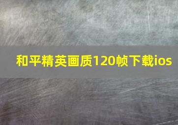 和平精英画质120帧下载ios