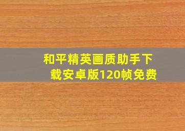 和平精英画质助手下载安卓版120帧免费