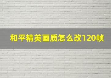 和平精英画质怎么改120帧