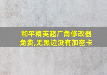 和平精英超广角修改器免费,无黑边没有加密卡