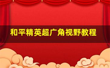 和平精英超广角视野教程