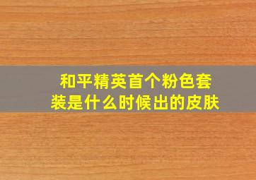 和平精英首个粉色套装是什么时候出的皮肤