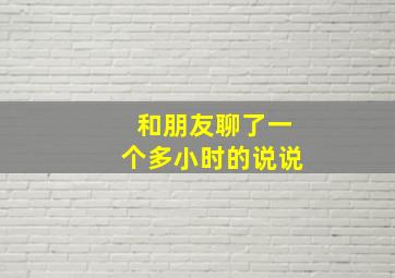 和朋友聊了一个多小时的说说