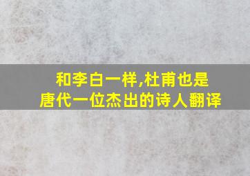 和李白一样,杜甫也是唐代一位杰出的诗人翻译