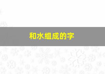 和水组成的字