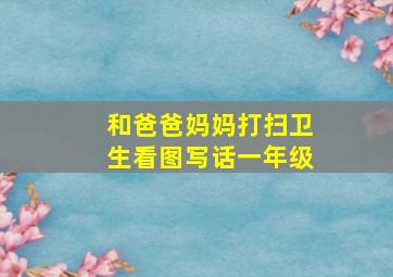 和爸爸妈妈打扫卫生看图写话一年级