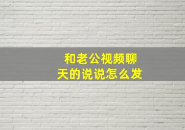 和老公视频聊天的说说怎么发