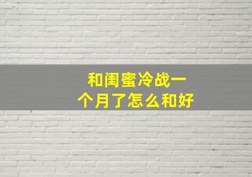 和闺蜜冷战一个月了怎么和好