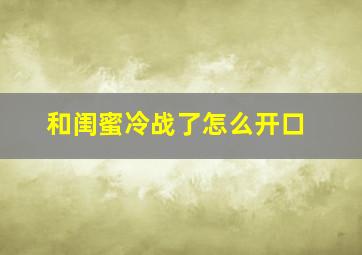 和闺蜜冷战了怎么开口