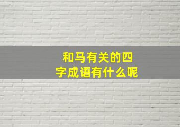 和马有关的四字成语有什么呢