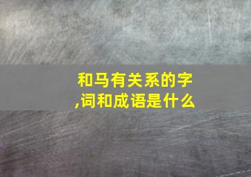 和马有关系的字,词和成语是什么