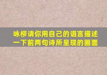 咏柳请你用自己的语言描述一下前两句诗所呈现的画面