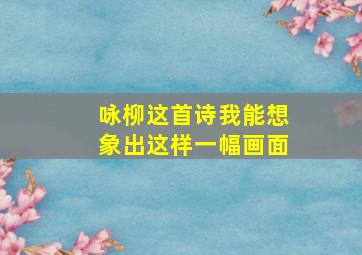 咏柳这首诗我能想象出这样一幅画面