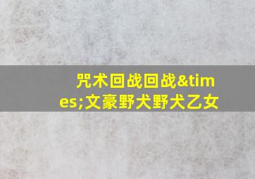 咒术回战回战×文豪野犬野犬乙女