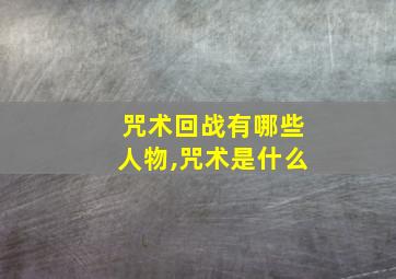 咒术回战有哪些人物,咒术是什么