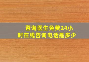 咨询医生免费24小时在线咨询电话是多少