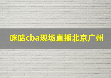 咪咕cba现场直播北京广州