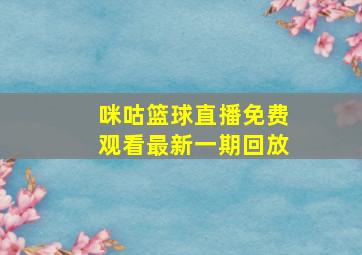 咪咕篮球直播免费观看最新一期回放