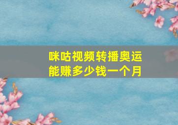 咪咕视频转播奥运能赚多少钱一个月