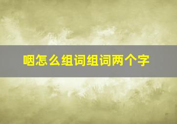 咽怎么组词组词两个字