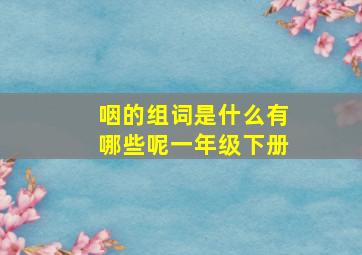 咽的组词是什么有哪些呢一年级下册