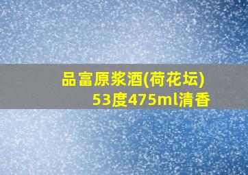 品富原浆酒(荷花坛)53度475ml清香