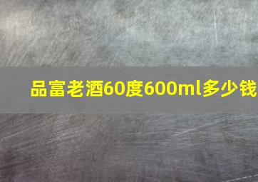 品富老酒60度600ml多少钱