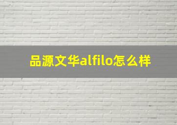 品源文华alfilo怎么样