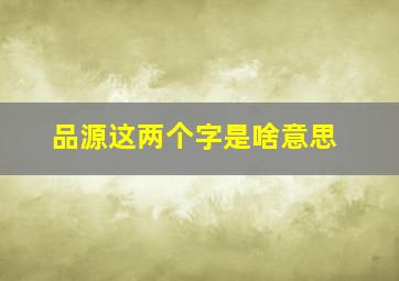 品源这两个字是啥意思