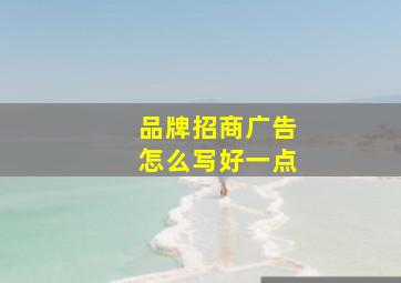 品牌招商广告怎么写好一点