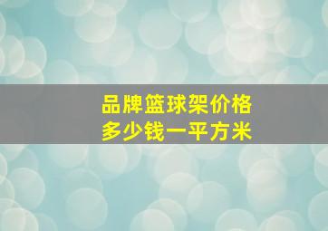 品牌篮球架价格多少钱一平方米