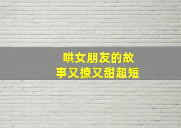 哄女朋友的故事又撩又甜超短