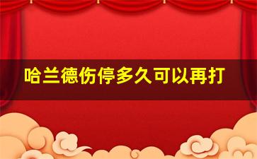 哈兰德伤停多久可以再打