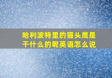 哈利波特里的猫头鹰是干什么的呢英语怎么说