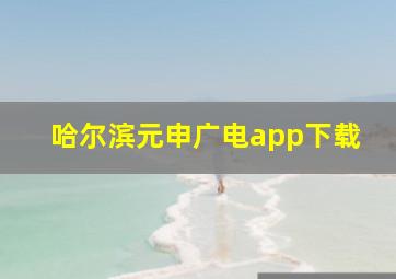 哈尔滨元申广电app下载