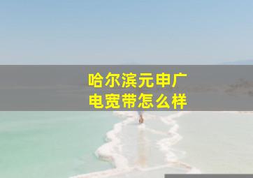 哈尔滨元申广电宽带怎么样