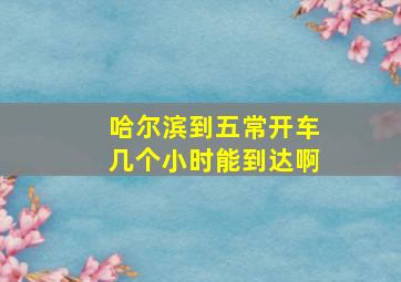 哈尔滨到五常开车几个小时能到达啊