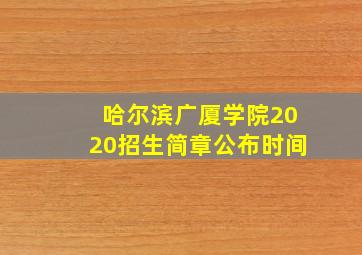 哈尔滨广厦学院2020招生简章公布时间